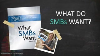@dougsleeter #Solutions14 
WHAT DO 
SMBs WANT? 
 
