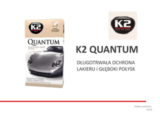 DŁUGOTRWAŁA OCHRONA
LAKIERU i GŁĘBOKI POŁYSK
Indeks produktu:
G010
K2 QUANTUM
 