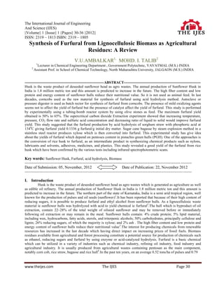 The International Journal of Engineering
And Science (IJES)
||Volume|| 1 ||Issue|| 1 ||Pages|| 30-36 ||2012||
ISSN: 2319 – 1813 ISBN: 2319 – 1805
     Synthesis of Furfural from Lignocellulosic Biomass as Agricultural
                             Residues: A Review
                                         V.U.AMBALKAR1, MOHD. I. TALIB2
           1
            Lecturer in Chemical Engineering Department , Government Polytechnic, YAVATMAL (M.S.) INDIA
      2
          Assistant Prof. in School of Chemical Technology, North Maharashtra University, JALGAON (M.S.) INDIA


-----------------------------------------------------------------ABSTRACT---------------------------------------------------------------
Husk is the waste product of deseeded sunflower head as agro wastes. The annual production of Sunflower Husk in
India is 1.8 million metric ton and this amount is predicted to increase in the future. The high fiber content and low
protein and energy content of sunflower hulls reduce their nutritional value. So it is not used as animal feed. In last
decades, corncobs used as the raw material for synthesis of furfural using acid hydrolysis method. Autoclave or
pressure digester is used as batch rector for synthesis of furfural from corncobs. The presence of mild oxidizing agents
seems not to affect the yield of furfural but the presence of catalyst affect the yield of furfural. This study is performed
by experimentally using a tubing-bomb reactor system by using olive stones as feed. The maximum furfural yield
obtained is 50% to 65%. The supercritical carbon dioxide Extraction experiment showed that increasing temperature,
pressure, CO2 flow rate and sulfuric acid concentration and decreasing ratio of liquid to solid would improve furfural
yield. This study suggested that the furfural production by acid hydrolysis of sorghum straw with phosphoric acid at
1340C giving furfural yield 0.1336 g furfural/g initial dry matter. Sugar cane bagasse by steam explosion method in a
stainless steel reactor produces xylose which is then converted into furfural. This experimental study has give idea
about the yields of furfural which depend on pentoses content in pistachio green hulls (PGH). One of the approaches is
the conversion of rice husk to furfural, as an intermediate product in synthesizing chemical products such as nylons,
lubricants and solvents, adhesives, medicines, and plastics. This study revealed a good yield of the furfural from rice
husk which have been confirmed by the various tests including infrared spectrophotometric scans.

Key words: Sunflower Husk, Furfural, acid hydrolysis, Biomass
-------------------------------------------------------------------------------------------------------------------------------- ---------
Date of Submission: 05, November, 2012                                          Date of Publication: 22, November 2012
-----------------------------------------------------------------------------------------------------------------------------------------

I.   Introduction
         Husk is the waste product of deseeded sunflower head as agro wastes which is generated as agriculture as well
as edible oil refinery. The annual production of Sunflower Husk in India is 1.8 million metric ton and this amount is
predicted to increase in the future. The northern part of the state of Karnataka, India is a semi arid tropical region, well
known for the production of pulses and oil seeds (sunflower)1.It has been reported that because of their high content of
reducing sugars, it is possible to produce furfural and ethyl alcohol from sunflower hulls. As a lignocellulosic waste
material ie sunflower hulls was hydrolyzed with acid to yield chemical ie furfural2.The hull which is byproduct of oil
extraction, contain 22–28% of the total weight of oilseed sunflower and may be removed before or immediately
following oil extraction or may remain in the meal. Sunflower hulls contain: 4% crude protein; 5% lipid material,
including wax, hydrocarbons, fatty acids, sterols, and triterpenic alcohols; 50% carbohydrates, principally cellulose and
lignin; 26% reducing sugars, of which the majority is xylose; and 2% ash . The high fiber content and low protein and
energy content of sunflower hulls reduce their nutritional value3.The interest for producing chemicals from renewable
resources has increased in the last decade which having direct impact on increasing prices of fossil fuels. Biomass
residues available from agricultural and forest processing constitute a potential source for production of chemicals such
as ethanol, reducing sugars and furfural by using enzyme or acid-catalyzed hydrolysis. Furfural is a basic chemical
which can be utilized in a variety of industries such as chemical industry, refining oil industry, food industry and
agricultural industry. It is usually produced from agricultural wastes containing pentosan as the main component,
notably corn cob, rice straw, bagasse and rice hull4.In the past ten years, on an average 0.52 tons/ha of pulses and 0.79


www.theijes.com                                                The IJES                                                      Page 30
 