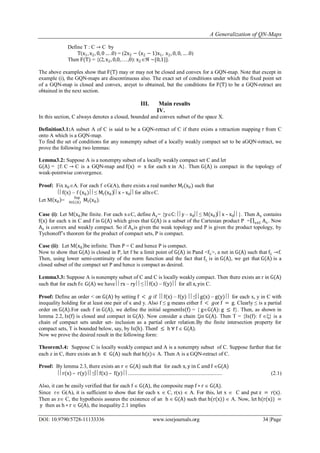 A Generalization of QN-Maps
DOI: 10.9790/5728-11133336 www.iosrjournals.org 34 |Page
Define T : C → C by
T(x1, x2, 0, 0 … .0) = (2x2 − x2 − 1 x1, x2, 0, 0, … .0)
Then F(T) = {(2, x2, 0,0, . . . ,0): x2 ~{0,1}}.
The above examples show that F(T) may or may not be closed and convex for a GQN-map. Note that except in
example (i), the GQN-maps are discontinuous also. The exact set of conditions under which the fixed point set
of a GQN-map is closed and convex, areyet to obtained, but the conditions for F(T) to be a GQN-retract are
obtained in the next section.
III. Main results
IV.
In this section, C always denotes a closed, bounded and convex subset of the space X.
Definition3.1:A subset A of C is said to be a GQN-retract of C if there exists a retraction mapping r from C
onto A which is a GQN-map.
To find the set of conditions for any nonempty subset of a locally weakly compact set to be aGQN-retract, we
prove the following two lemmas:
Lemma3.2: Suppose A is a nonempty subset of a locally weakly compact set C and let
G(A) = {f: C → C is a GQN-map and f(x) = x for each x in A}. Then G(A) is compact in the topology of
weak-pointwise convergence.
Proof: Fix x0A. For each f G(A), there exists a real number Mf(x0) such that
f(x) – f (x0) ≤ Mf(x0)x – x0for allxC.
Let M x0 = Mff∈G A
Sup
(x0).
Case (i): Let M x0 be finite. For each xC, define Ax= {yC: y – x0≤ M(x0)x – x0}. Then Ax contains
f(x) for each x in C and f in G(A) which gives that G(A) is a subset of the Cartesian product P =x∈C Ax. Now
Ax is convex and weakly compact. So if Axis given the weak topology and P is given the product topology, by
Tychonoff’s theorem for the product of compact sets, P is compact.
Case (ii): Let M x0 be infinite. Then P = C and hence P is compact.
Now to show that G(A) is closed in P, let f be a limit point of G(A) in Pand <f>, a net in G(A) such that f →f.
Then, using lower semi-continuity of the norm function and the fact that f is in G(A), we get that G(A) is a
closed subset of the compact set P and hence is compact as desired.
Lemma3.3: Suppose A is nonempty subset of C and C is locally weakly compact. Then there exists an r in G(A)
such that for each f G(A) we have rx – ry ≤ f x – f(y)  for all x, yin C.
Proof: Define an order < on G(A) by setting f < 𝑔 if f(x) – f(y) ≤g(x) – g(y)  for each x, y in C with
inequality holding for at least one pair of x and y. Also f ≤ g means either f < 𝑔or f = g. Clearly ≤ is a partial
order on G(A).For each f in G(A), we define the initial segmentIs(f) = { gG(A): g ≤ f}. Then, as shown in
lemma 2.2, Is(f) is closed and compact in G(A). Now consider a chain in G(A). Then T = {Is(f): f } is a
chain of compact sets under set- inclusion as a partial order relation.By the finite intersection property for
compact sets, T is bounded below, say, by Is(h). Thenf ≤ h ∀ f  G(A).
Now we prove the desired result in the following form:
Theorem3.4: Suppose C is locally weakly compact and A is a nonempty subset of C. Suppose further that for
each z in C, there exists an h ∈ G(A) such that h(z) A. Then A is a GQN-retract of C.
Proof: By lemma 2.3, there exists an r  G(A) such that for each x, y in C and f G(A)
r(x) – r(y) ≤f(x) – f(y) ...................................................................... (2.1)
Also, it can be easily verified that for each f  G(A), the composite map f ∘ r  G(A).
Since r G(A), it is sufficient to show that for each x  C, r(x)  A. For this, let x  C and put z = r(x).
Then as z C, the hypothesis assures the existence of an h  G(A) such that h(r(x))  A. Now, let h(r(x)) =
y then as h ∘ r  G(A), the inequality 2.1 implies
 