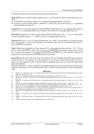 A Generalization of QN-Maps
DOI: 10.9790/5728-11133336 www.iosrjournals.org 36 |Page
The following result can be proved following the arguments of Bruck [3].
Theorem3.12: Let C be locally weakly compact and {Fα: } be a family of weakly closed GQN retracts of C.
Then
(a) If this family is directed by, then Fαα is a generalised quasi-nonexpansive retract of C.
(b) If each Fα is convex and the family is directed by  then ( Fαα ), the closure of( Fαα ), is a generalised
quasi-nonexpansive retract of C.
Lemma3.13: Let C be weakly compact and satisfies HFPP for GQN-maps. Let F be nonempty GQN- retract of
C and T: C → C is a GQN-map which leaves F invariant. Then F(T) ∩F is a nonempty GQN-retract of C.
Theorem3.14: Suppose C is weakly compact and has HFPP for GQN-maps. If {Tj : 1 ≤ j ≤ n} is a finite family
of commuting GQN-mapsTj: C → C then F(Tj)n
j=1 is a nonempty GQN-retract of C.
Theorem 3.15: Let {Tα: } is a family of GQN-maps of C, where,  is some index set. If exactly one map,
sayTα, of the family is linear and continuous and commutes with each of the remaining then F( Tα ) ∩
( conv. F(Tβ)β≠α ) is nonempty.
Proof: Without loss of generality, we may assume that T1 is linear and continuous such that T1Tα= TαT1 for
allα. Clearly conv (F T1 ) = F(T1). Also for each α, conv (F Tα ) is a nonempty compact convex subset
of C. Linearity and continuity of T1 implies T1(conv (F Tα )conv (F Tα ). So, by Tychonoff’s theorems for
fixed points, T1 has fixed points in conv (F Tα ) and hence the result.
Remark3.16: In the proof of the above result, the condition of the self mapping being GQN-map is required to
assume that F(Tα)’s are nonempty. So if the hypothesis of the theorem contains the fact that F(Tα) ≠ for
allα, the result remains true for an ordinary family of mappings with exactly one map of the family being
linear and continuous.
The result of theorem 2.15 can be extended to a countable intersection of convex closures of F(Ti)’s but the least
conditions required are yet to be traced though the result is trivially true for the family of linear and continuous
maps.
References
[1]. Browder, F.E. andPetryshyn, W.V.: The Solutions Of Iterations Of Nonlinear Functional Analysis Of Banach Spaces, Bull. Amer.
Math. Soc. 72 (1966), 571 – 575.
[2]. Bruck R. E.: Nonexpansive Retracts of Banachspaces, Bull. Amer. Math. Soc. 76 (1970), 384 – 386.
[3]. Bruck, R. E.: Properties of Fixed Points of Nonexpansive Mappings InBanach Spaces, Trans. Amer. Math. Soc., Vol. 179 (1973),
251 – 262.
[4]. Bruck,R.E.: A Common Fixed Point Theorem For A Commuting Family of Nonexpansivemaps, Pac. J. Math., Vol. 53, No.1, 1974,
59 – 71.
[5]. Chidume, C.E.: Quasi-Nonexpansive Mappings AndUniform Asymptotic Regularity, Kobe J. Math. 3 (1986), No.1,29 – 35.
[6]. Das, G. andDebata, J. P.:FixedPoints Of Quasi-Nonexpansive Mappings, Indianj. Pure Appl. Math, 17 (1986), No.11, 1263 – 1269.
[7]. Dotson, W. G.: Fixed Points OfQuasi- Nonexpansive Mappings, J. Australian Math. Soc.13 (1972), 167 – 170.
[8]. Petryshyn, W. V. AND Williamson, T. E.: Strong And Weak Convergence Of The Sequence Of Successive Approximations For
Quasi-Nonexpansive Mapping, J. Math. Anal.Appl. Vol. 43 (1973), 459 – 497.
[9]. Rhoades, B. E.:Fixedpoint Iterations OfGeneralised Nonexpansive Mappings, J. Math. Anal.Appl. Vol. 130 (1988), No. 2, 564 –
576.
[10]. Senter, H. F. And Dotson, W. G.: Approximating Fixed Points OfNonexpansive Mappings, Proc. Amer. Math. Soc. 44 (1974), 375
– 380.
[11]. Singh, K. L. AND Nelson, James L.: Nonstationary Process ForQuasi- Nonexpansivemappings, Math. Japon. 30 (1985), No. 6, 963
– 970.
[12]. Yosida,K.:Functional Analysis, Narosa Publishing House, New Delhi, 1979.
 