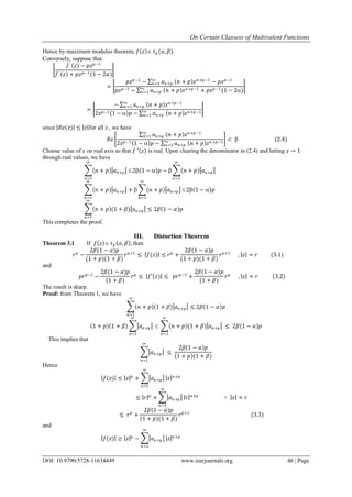 On Certain Classess of Multivalent Functions
DOI: 10.9790/5728-11634449 www.iosrjournals.org 46 | Page
Hence by maximum modulus theorem, 𝑓 𝑧  𝜏 𝑝(𝛼, 𝛽).
Conversely, suppose that
𝑓′
𝑧 − 𝑝𝑧 𝑝−1
𝑓′ 𝑧 + 𝑝𝑧 𝑝−1(1 − 2𝛼)
=
𝑝𝑧 𝑝−1
− 𝑎 𝑛+𝑝 𝑛 + 𝑝 𝑧 𝑛+𝑝−1∞
𝑛=1 − 𝑝𝑧 𝑝−1
𝑝𝑧 𝑝−1 − 𝑎 𝑛+𝑝 𝑛 + 𝑝 𝑧 𝑛+𝑝−1∞
𝑛=1 + 𝑝𝑧 𝑝−1(1 − 2)
=
− 𝑎 𝑛+𝑝 𝑛 + 𝑝 𝑧 𝑛+𝑝−1∞
𝑛=1
2𝑧 𝑝−1 1 −  𝑝 − 𝑎 𝑛+𝑝 𝑛 + 𝑝 𝑧 𝑛+𝑝−1∞
𝑛=1
since 𝑅𝑒(𝑧) ≤ 𝑧 for all z , we have
𝑅𝑒
𝑎 𝑛+𝑝 𝑛 + 𝑝 𝑧 𝑛+𝑝−1∞
𝑛=1
2𝑧 𝑝−1 1 −  𝑝 − 𝑎 𝑛+𝑝 𝑛 + 𝑝 𝑧 𝑛+𝑝−1∞
𝑛=1
<  (2.4)
Choose value of z on real axis so that 𝑓 ′ 𝑧 is real. Upon clearing the denominator in (2.4) and letting 𝑧 → 1
through real values, we have
𝑛 + 𝑝 𝑎 𝑛+𝑝 
∞
𝑛=1
2 1 −  𝑝 −  𝑛 + 𝑝 𝑎 𝑛+𝑝
∞
𝑛=1
𝑛 + 𝑝 𝑎 𝑛+𝑝 +  𝑛 + 𝑝 𝑎 𝑛+𝑝
∞
𝑛=1

∞
𝑛=1
2 1 −  𝑝
𝑛 + 𝑝 (1 + 𝛽) 𝑎 𝑛+𝑝
∞
𝑛=1
≤ 2𝛽 1 − 𝛼 𝑝
This completes the proof.
III. Distortion Theorem
Theorem 3.1 If 𝑓 𝑧  𝜏 𝑝 𝛼, 𝛽 , then
𝑟 𝑝
−
2𝛽(1 − 𝛼)𝑝
(1 + 𝑝)(1 + 𝛽)
𝑟 𝑝+1
≤ 𝑓(𝑧) ≤ 𝑟 𝑝
+
2𝛽(1 − 𝛼)𝑝
(1 + 𝑝)(1 + 𝛽)
𝑟 𝑝+1
, 𝑧 = 𝑟 (3.1)
and
𝑝𝑟 𝑝−1
−
2𝛽(1 − 𝛼)𝑝
(1 + 𝛽)
𝑟 𝑝
≤ 𝑓′(𝑧) ≤ 𝑝𝑟 𝑝−1
+
2𝛽(1 − 𝛼)𝑝
(1 + 𝛽)
𝑟 𝑝
, 𝑧 = 𝑟 (3.2)
The result is sharp.
Proof: from Theorem 1, we have
𝑛 + 𝑝 (1 + 𝛽) 𝑎 𝑛+𝑝
∞
𝑛=1
≤ 2𝛽 1 − 𝛼 𝑝
1 + 𝑝 1 + 𝛽 𝑎 𝑛+𝑝
∞
𝑛=1
 𝑛 + 𝑝 (1 + 𝛽) 𝑎 𝑛+𝑝
∞
𝑛=1
≤ 2𝛽 1 − 𝛼 𝑝
This implies that
𝑎 𝑛+𝑝
∞
𝑛=1
≤
2𝛽 1 − 𝛼 𝑝
1 + 𝑝 (1 + 𝛽)
Hence
𝑓(𝑧) ≤ 𝑧 𝑝
+ 𝑎 𝑛+𝑝
∞
𝑛=1
𝑧 𝑛+𝑝
≤ 𝑟 𝑝
+ 𝑎 𝑛+𝑝
∞
𝑛=1
𝑟 𝑛+𝑝
∵ 𝑧 = 𝑟
≤ 𝑟 𝑝
+
2𝛽(1 − 𝛼)𝑝
(1 + 𝑝)(1 + 𝛽)
𝑟 𝑝+1
(3.3)
and
𝑓(𝑧) ≥ 𝑧 𝑝
− 𝑎 𝑛+𝑝
∞
𝑛=1
𝑧 𝑛+𝑝
 
