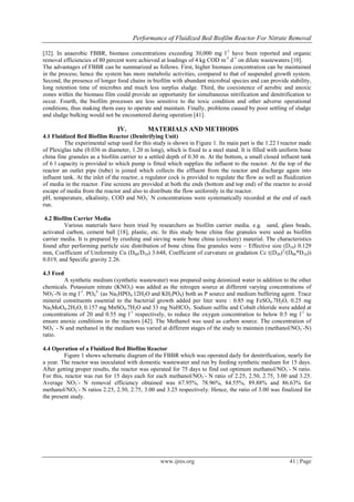 Performance of Fluidized Bed Biofilm Reactor For Nitrate Removal
www.ijres.org 41 | Page
[32]. In anaerobic FBBR, biomass concentrations exceeding 30,000 mg l-1
have been reported and organic
removal efficiencies of 80 percent were achieved at loadings of 4 kg COD m-3
d-1
on dilute wastewaters [10].
The advantages of FBBR can be summarized as follows. First, higher biomass concentration can be maintained
in the process; hence the system has more metabolic activities, compared to that of suspended growth system.
Second, the presence of longer food chains in biofilm with abundant microbial species and can provide stability,
long retention time of microbes and much less surplus sludge. Third, the coexistence of aerobic and anoxic
zones within the biomass film could provide an opportunity for simultaneous nitrification and denitrification to
occur. Fourth, the biofilm processes are less sensitive to the toxic condition and other adverse operational
conditions, thus making them easy to operate and maintain. Finally, problems caused by poor settling of sludge
and sludge bulking would not be encountered during operation [41].
IV. MATERIALS AND METHODS
4.1 Fluidized Bed Biofilm Reactor (Denitrifying Unit)
The experimental setup used for this study is shown in Figure 1. Its main part is the 1.22 l reactor made
of Plexiglas tube (0.036 m diameter, 1.20 m long), which is fixed to a steel stand. It is filled with uniform bone
china fine granules as a biofilm carrier to a settled depth of 0.30 m. At the bottom, a small closed influent tank
of 6 l capacity is provided to which pump is fitted which supplies the influent to the reactor. At the top of the
reactor an outlet pipe (tube) is joined which collects the effluent from the reactor and discharge again into
influent tank. At the inlet of the reactor, a regulator cock is provided to regulate the flow as well as fluidization
of media in the reactor. Fine screens are provided at both the ends (bottom and top end) of the reactor to avoid
escape of media from the reactor and also to distribute the flow uniformly in the reactor.
pH, temperature, alkalinity, COD and NO3
-
N concentrations were systematically recorded at the end of each
run.
4.2 Biofilm Carrier Media
Various materials have been tried by researchers as biofilm carrier media. e.g. sand, glass beads,
activated carbon, cement ball [18], plastic, etc. In this study bone china fine granules were used as biofilm
carrier media. It is prepared by crushing and sieving waste bone china (crockery) material. The characteristics
found after performing particle size distribution of bone china fine granules were – Effective size (D10) 0.129
mm, Coefficient of Uniformity Cu (D60/D10) 3.648, Coefficient of curvature or gradation Cc ((D30)2
/(D60*D10))
0.019, and Specific gravity 2.26.
4.3 Feed
A synthetic medium (synthetic wastewater) was prepared using deionized water in addition to the other
chemicals. Potassium nitrate (KNO3) was added as the nitrogen source at different varying concentrations of
NO3
-
-N in mg l-1
. PO4
3-
(as Na2HPO4.12H2O and KH2PO4) both as P source and medium buffering agent. Trace
mineral constituents essential to the bacterial growth added per liter were : 0.85 mg FeSO4.7H2O, 0.25 mg
Na2MoO4.2H2O, 0.157 mg MnSO4.7H2O and 33 mg NaHCO3. Sodium sulfite and Cobalt chloride were added at
concentrations of 20 and 0.55 mg l-1
respectively, to reduce the oxygen concentration to below 0.5 mg l-1
to
ensure anoxic conditions in the reactors [42]. The Methanol was used as carbon source. The concentration of
NO3
-
- N and methanol in the medium was varied at different stages of the study to maintain (methanol/NO3
-
-N)
ratio.
4.4 Operation of a Fluidized Bed Biofilm Reactor
Figure 1 shows schematic diagram of the FBBR which was operated daily for denitrification, nearly for
a year. The reactor was inoculated with domestic wastewater and run by feeding synthetic medium for 15 days.
After getting proper results, the reactor was operated for 75 days to find out optimum methanol/NO3
-
- N ratio.
For this, reactor was run for 15 days each for each methanol/NO3
-
- N ratio of 2.25, 2.50, 2.75, 3.00 and 3.25.
Average NO3
-
- N removal efficiency obtained was 67.95%, 78.96%, 84.55%, 89.88% and 86.63% for
methanol/NO3
-
- N ratios 2.25, 2.50, 2.75, 3.00 and 3.25 respectively. Hence, the ratio of 3.00 was finalized for
the present study.
 