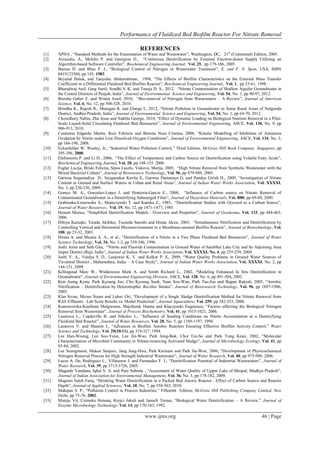Performance of Fluidized Bed Biofilm Reactor For Nitrate Removal
www.ijres.org 46 | Page
REFERENCES
[1] APHA , “Standard Methods for the Examination of Water and Wastewater”, Washington, DC, 21st
(Centennial) Edition, 2005.
[2] Aivasidis, A., Melidis P. and Georgiou D., “Continious Denitrification by External Electron-donor Supply Utilizing an
Algorithm-based Software Controller”, Biochemical Engineering Journal, Vol. 25, pp 179-186, 2005.
[3] Barnes D. and Bliss P. J., “Biological Control of Nitrogen in Wastewater Treatment”, E. and F. N. Spon, USA, ISBN
0419123504, pp 145, 1983.
[4] Beyenal Haluk, and Tanyolac Abdurrahman, 1998, “The Effects of Biofilm Characteristics on the External Mass Transfer
Coefficient in a Differential Fluidized Bed Biofilm Reactor”, Biochemical Engineering Journal, Vol. 1, pp 53-61, 1998.
[5] Bharadwaj Anil, Garg Sunil, Sondhi S. K. and Taneja D. S., 2012, “Nitrate Contamination of Shallow Aquifer Groundwater in
the Central Districts of Punjab, India”, Journal of Environmental Science and Engineering, Vol. 54, No. 1, pp 90-97, 2012.
[6] Breisha Gaber Z. and Winter Josef, 2010, “Bio-removal of Nitrogen from Wastewaters – A Review”, Journal of American
Science, Vol. 6, No. 12, pp 508-528, 2010.
[7] Brindha K., Rajesh R., Murugan R. and Elango L, 2012, “Nitrate Pollution in Groundwater in Some Rural Areas of Nalgonda
District, Andhra Pradesh, India”, Journal of Environmental Science and Engineering, Vol. 54, No. 1, pp 64-70, 2012.
[8] Chowdhury Nabin, Zhu Jesse and Nakhla George, 2010, “Effect of Dynamic Loading on Biological Nutrient Removal in a Pilot-
Scale Liquid-Solid Circulating Fluidized Bed Bioreactor”, Journal of Environmental Engineering, ASCE, Vol. 136, No. 9, pp
906-913, 2010.
[9] Contreras Edgardo Martin, Ruiz Fabricio and Bertola Nora Cristina, 2008, “Kinetic Modelling of Inhibition of Ammonia
Oxidation by Nitrite under Low Dissolved Oxygen Conditions”, Journal of Environmental Engineering, ASCE, Vol. 134, No. 3,
pp 184-190, 2008.
[10] Eckenfelder W. Wesley, Jr., “Industrial Water Pollution Control,” Third Edition, McGraw Hill Book Company, Singapore, pp
395-396, 2000.
[11] Elefsiniotis P. and Li D., 2006, “The Effect of Temperature and Carbon Source on Denitrification using Volatile Fatty Acids”,
Biochemical Engineering Journal, Vol. 28, pp 148-155, 2006.
[12] Foglar Lucija, Briski Felicita, Sipos Laszlo, Vukovic Marija, 2005, “High Nitrate Removal from Synthetic Wastewater with the
Mixed Bacterial Culture”, Journal of Bioresource Technology, Vol. 96, pp 879-888, 2005.
[13] Garwau Sugamadiya D., Saygaonkar Kavita S., Garway Dattatraya G. and Pandya Girish H., 2009, “Investigation of Nitrate
Content in Ground and Surface Waters in Urban and Rural Areas”, Journal of Indian Water Works Association, Vol. XXXXI,
No. 3, pp 226-236, 2009.
[14] Gomez M. A., Gonzalez-Lopez J. and Hontoria-Garcia E., 2000, “Influence of Carbon source on Nitrate Removal of
Contaminated Groundwater in a Denitrifying Submerged Filter”, Journal of Hazardous Materials, Vol. B80, pp 69-80, 2000.
[15] Grabinska-Loniewska A., Slomczynski T. and Kanska Z., 1985, “Denitrification Studies with Glycerol as a Carbon Source”,
Journal of Water Resources, Vol. 19, No. 12, pp 1471-1477, 1985.
[16] Heinen Marius, “Simplified Denitrification Models : Overview and Properties”, Journal of Geoderma, Vol. 133, pp 444-463,
2006.
[17] Hibiya Kazuaki, Terada Akihiko, Tsuneda Satoshi and Hirata Akira, 2003, “Simultaneous Nitrification and Denitrification by
Controlling Vertical and Horizontal Microenvironment in a Membrane-aerated Biofilm Reactor”, Journal of Biotechnology, Vol.
100, pp 23-32, 2003.
[18] Hirata A. and Meutia A. A., et al., “Denitrification of a Nitrite in a Two Phase Fluidized Bed Bioreactor”, Journal of Water
Science Technology, Vol. 34, No. 1-2, pp 339-346, 1996.
[19] Joshi Anita and Seth Gita, “Nitrite and Fluoride Contamination in Ground Water of Sambhar Lake City and Its Adjoining Area
Jaipur District (Raj), India”, Journal of Indian Water Works Association, Vol. XXXXI, No. 4, pp 255-259, 2009.
[20] Joshi V. A., Vaidya S. D., Lanjewar K. Y. and Kelkar P. S., 2009, “Water Quality Problems in Ground Water Sources of
Yavatmal District , Maharashtra, India – A Case Stydy”, Journal of Indian Water Works Association, Vol. XXXXI, No. 2, pp
144-151, 2009.
[21] Killingstad Marc W., Widdowson Mark A. and Smith Richard L., 2002, “Modeling Enhanced In Situ Denitrification in
Groundwater”, Journal of Environmental Engineering Division, ASCE, Vol. 128, No. 6, pp 491-504, 2002.
[22] Kim Joong Kyun, Park Kyoung Joo, Cho Kyoung Sook, Nam Soo-Wan, Park Tae-Joo and Bajpai Rakesh, 2005, “Aerobic
Nitrification – Denitrification by Heterotrophic Bacillus Strains”, Journal of Bioresearch Technology, Vol. 96, pp 1897-1906,
2005.
[23] Klas Sivan, Mozes Noam and Lahav Ori, “Development of a Single Sludge Denitrification Method for Nitrate Removal from
RAS Effluents : Lab Scale Results vs. Model Prediction”, Journal Aquaculture, Vol. 259, pp 342-353, 2006.
[24] Komorowska-Kaufman Malgorzata, Majcherek Hanna and Klaczynski Eugeniusz, “Factors affecting the Biological Nitrogen
Removal from Wastewater”, Journal of Process Biochemistry, Vol. 41, pp 1015-1021, 2006.
[25] Lazarova L., Capdeville B. and Nikolov L., “Influence of Seeding Conditions on Nitrite Accumulation in a Denitryfying
Fluidized Bed Reactor”, Journal of Water Resources, Vol. 28, No. 5, pp 1189-1197, 1994.
[26] Lazarova V. and Manem J., “Advances in Biofilm Aerobic Reactors Ensuring Effective Biofilm Activity Control,” Water
Science and Technology, Vol. 29(10/11), pp 319-327, 1994.
[27] Lee Han-Woong, Lee Soo-Youn, Lee Jin-Woo, Park Jong-Bok, Choi Eui-So and Park Yong Keun, 2002, “Molecular
Characterization of Microbial Community in Nitrate-removing Activated Sludge”, Journal of Microbiology Ecology, Vol. 41, pp
85-84, 2002.
[28] Lee Seungmoon, Maken Sanjeev, Jang Jung-Hwa, Park Kwinam and Park Jin-Won, 2006, “Development of Physicochemical
Nitrogen Removal Process for High Strength Industrial Wastewater”, Journal of Water Research, Vol. 40, pp 975-980, 2006.
[29] Lucas A. De, Rodriguez L., Villasenor J. and Fernandez F. J., “Denitrification Potential of Industrial Wastewaters”, Journal of
Water Research, Vol. 39, pp 3715-3726, 2005.
[30] Magarde Vandana, Iqbal S. A. and Pani Subrata , “Assessment of Water Quality of Upper Lake of Bhopal, Madhya Pradesh”,
Journal of Indian Association for Environmental Management, Vol. 36, No. 3, pp 178-182, 2009.
[31] Magram Saleh Faraj, “Drinking Water Denitrification in a Packed Bed Anoxic Reactor : Effect of Carbon Source and Reactor
Depth”, Journal of Applied Sciences, Vol. 10, No. 7, pp 558-563, 2010.
[32] Mahajan S. P., “Pollution Control in Process Industries,” Fifteenth Edition, McGraw Hill Publishing Company Limited, New
Delhi, pp 75-76, 2002.
[33] Mateju Vit, Cizinska Simona, Krejci Jakub and Janoch Tomas, “Biological Water Denitrification – A Review,” Journal of
Enzyme Microbiology Technology, Vol. 14, pp 170-183, 1992.
 