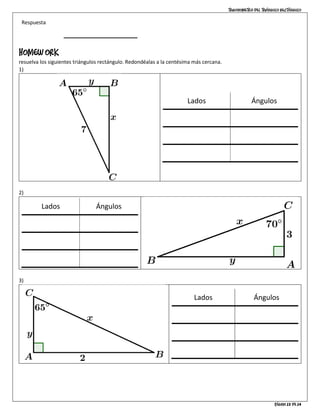 Trigonometría del triángulo rectángulo
Página 13 de 14
Respuesta
homework
resuelva los siguientes triángulos rectángulo. Redondéalas a la centésima más cercana.
1)
Lados Ángulos
ℎ𝑖𝑝 = 7 ∠𝐴 = 650
𝑥 = 6.34 ∠𝐵 = 900
𝑦 = 2.96 ∠𝐶 = 250
2)
Lados Ángulos
ℎ𝑖𝑝 = 7 ∠𝐴 = 650
𝑥 = 6.34 ∠𝐵 = 900
𝑦 = 2.96 ∠𝐶 = 250
3)
Lados Ángulos
ℎ𝑖𝑝 = 7 ∠𝐴 = 650
𝑥 = 6.34 ∠𝐵 = 900
𝑦 = 2.96 ∠𝐶 = 250
 