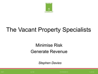 G01 vs 02 01/03/2013 1 of 53
The Vacant Property Specialists
Minimise Risk
Generate Revenue
Stephen Davies
 