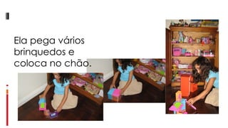 Ela pega vários brinquedos e coloca no chão. 