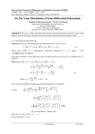 International Journal of Mathematics and Statistics Invention (IJMSI)
E-ISSN: 2321 – 4767 P-ISSN: 2321 - 4759
www.ijmsi.org Volume 2 Issue 1 || January. 2014 || PP-41-48

On The Value Distribution of Some Differential Polynomials
1,

Subhas.S.Bhoosnurmath, 2, K.S.L.N.Prasad
1,

Department of Mathematics, Karnatak University,
Dharwad-580003-INDIA
2,
Lecturer, Department of Mathematics,
Karnatak Arts College, Dharwad-580001-INDIA

ABSTRACT: We prove a value distribution theorem for meromorphic functions having few poles, which
improves several results of C.C.Yang and others.Also we obtain a generalized form of Clunie’s result.
C. C. Yang [8] has stated the following.
Theorem A Let f(z) be a transcendental meromorphic function with N(r, f) = S(r, f).
If P[f] = f

n

 a 1  n 1 f   a 2  n 2 f   ......  a n

(1)

 i f  is a homogeneous differential polynomial in f of degree i, then
Tr, Pf   nT(r, f )  Sr, f  .

Where

each

This result is required at a later stage and we prove the above theorem on the lines of G. P. Barker and A. P.
Singh [1].
Proof we have, P[f] = f

n

 a 1  n 1 f   a 2  n 2 f   ......  a n

an 
 a  f  a  f 
 f n 1  1 n 1  2 n 2  ........ n 
fn
fn
f 

A
A 
 A
 f n 1  1  22  ........ nn 
f
f
f 

Where A i 

(2)

a i  n i f 
, i  1,2,........
n
f n i

Now, since each  n f is a homogeneous differential polynomial in f of degree n,

we have ,

 

 

  f lo f 1 l1 .......f k 
  n f  
m r, n   m r,

fn
 f 


lk






lk
1 l1
2  l 2

 k 
 r,  f   f  ..... f 

= m 
 f   f 
 

 f 



 





  f 1  l1  f 2   l2  f k   lk
 
 .....

  m r, 
 f 

  f   f 

 











  O1



= S(r, f), using Milloux‟s theorem [10].
Hence m(r, Ai) = S(r, f), for i = 1,2, . . . ,n.
Now on the circle |z | = r, let

www.ijmsi.org

41 | P a g e

 