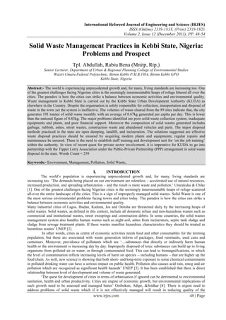 International Refereed Journal of Engineering and Science (IRJES)
ISSN (Online) 2319-183X, (Print) 2319-1821
Volume 2, Issue 12 (December 2013), PP. 48-54

Solid Waste Management Practices in Kebbi State, Nigeria:
Problems and Prospect
Tpl. Abdullah, Rabiu Bena (Mnitp, Rtp,)
Senior Lecturer, Department of Urban & Regional Planning College of Environmental Studies
Waziri Umaru Federal Polytechnic, Birnin Kebbi P.M.B.1034, Birnin Kebbi GPO
Kebbi State, Nigeria
Abstract:- The world is experiencing unprecedented growth and, for many, living standards are increasing too. One
of the greatest challenges facing Nigerian cities is the seemingly insurmountable heaps of refuge littered all over the
cities. The paradox is how the cities can strike a balance between economic activities and environmental quality.
Waste management in Kebbi State is carried out by the Kebbi State Urban Development Authority (KUDA) as
elsewhere in the Country. Despite the organisation is solely responsible for collection, transportation and disposal of
waste in the town yet the system is ineffective. The volumes of waste cleared from the 89 sites indicate that, the city
generates 191 tonnes of solid waste monthly with an average of 0.67kg generated per capita per day. This is lower
than the national figure of 0.83kg. The major problems identified are poor solid waste collection system, inadequate
equipments and plants, and poor financial support. Moreover the composition of solid wastes generated includes
garbage, rubbish, ashes, street wastes, construction waste and abandoned vehicles and parts. The major disposal
methods practiced in the state are open dumping, landfill, and incineration. The solutions suggested are effective
waste disposal practices should be ensured by acquiring modern plants and equipments; regular repairs and
maintenance be ensured. There is the need to establish staff training and development unit for ‘on the job training’
within the authority. In view of recent quest for private sector involvement, it is imperative for KUDA to go into
partnership with the Tipper Lorry Association under the Public-Private Partnership (PPP) arrangement in solid waste
disposal in the state. Words Count = 259
Keywords:- Environment, Management, Pollution, Solid Waste,.

I.

INTRODUCTION

The world’s population is experiencing unprecedented growth and, for many, living standards are
increasing too. ‘The demands being placed on our environment are relentless – accelerated use of natural resources,
increased production, and spreading urbanization – and the result is more waste and pollution.’ Umeakuka & Chike
[1]. One of the greatest challenges facing Nigerian cities is the seemingly insurmountable heaps of refuge scattered
all-over the entire landscape of the cities. This is a sign of improperly managed solid wastes. Solid Waste is one of
the most serious environmental problems facing towns and cities today. The paradox is how the cities can strike a
balance between economic activities and environmental quality.
Many industrial cities of Lagos, Ibadan, Kaduna, Jos and Onitsha are threatened daily by the increasing heaps of
solid wastes. Solid wastes, as defined in this context, include all domestic refuse and non-hazardous wastes such as
commercial and institutional wastes, street sweepings and construction debris. In some countries, the solid wastes
management system also handles human wastes such as night-soil, ashes from incinerators, septic tank sludge and
sludge from sewage treatment plants. If these wastes manifest hazardous characteristics they should be treated as
hazardous wastes’ UNEP [2].
In other words, cities as centre of economic activities needs food and other consumables for the teeming
population, but these are associated with waste generation inform of packages, food ruminants, used cans and
containers. Moreover, prevalence of pollutants which are ‘…substances that directly or indirectly harm human
health or the environment is increasing day by day. Improperly disposed of toxic substances can build up in living
organisms from polluted air or water, or through contaminated food. This can lead to biomagnifications, in which
the level of contamination inflicts increasing levels of harm on species – including humans – that are higher up the
food chain. As well, new science is showing that both short- and long-term exposure to some chemical contaminants
in polluted drinking water can have a serious impact on public health. Pollution also causes acid rain, smog and air
pollution which are recognized as significant health hazards’ UNEP [3]. It has been established that there is direct
relationship between level of development and volume of waste generated.
‘The quest for development of cities in terms of urbanisation if ignored can be detrimental to environmental
sanitation, health and urban productivity. Cities are engine of economic growth, but environmental implications of
such growth need to be assessed and managed better’ Onibokun, Adipe, &Sridhar [4]. There is urgent need to
address problems of solid waste which if it is not effectively managed will result in reducing quality of the

www.irjes.com

48 | Page

 