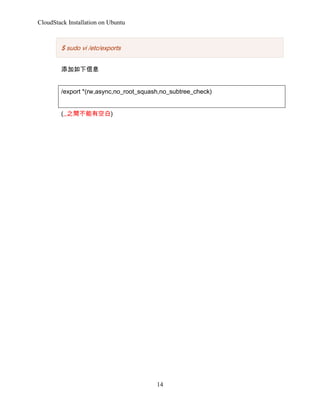 CloudStack Installation on Ubuntu

$ sudo vi /etc/exports
Ϣ
/export *(rw,async,no_root_squash,no_subtree_check)
(,,֮gпհ)

14

 