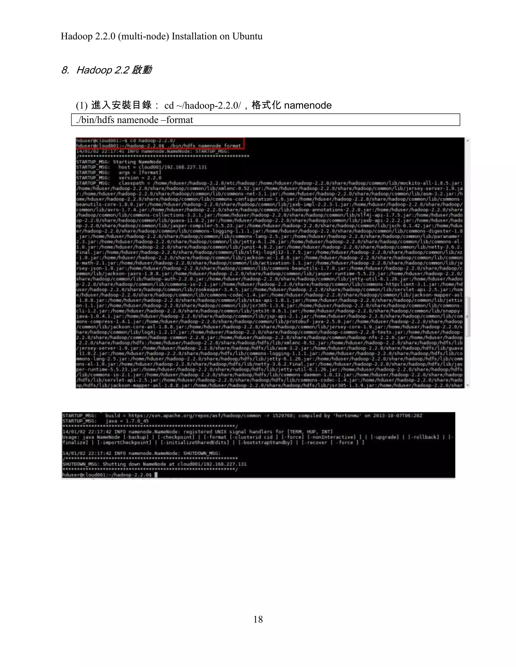 Hadoop 2.2.0 (multi-node) Installation on Ubuntu

8. Hadoop 2.2 啟動
(1) 進入安裝目錄： cd ~/hadoop-2.2.0/，格式化 namenode
./bin/hdfs namenode –format

18

 