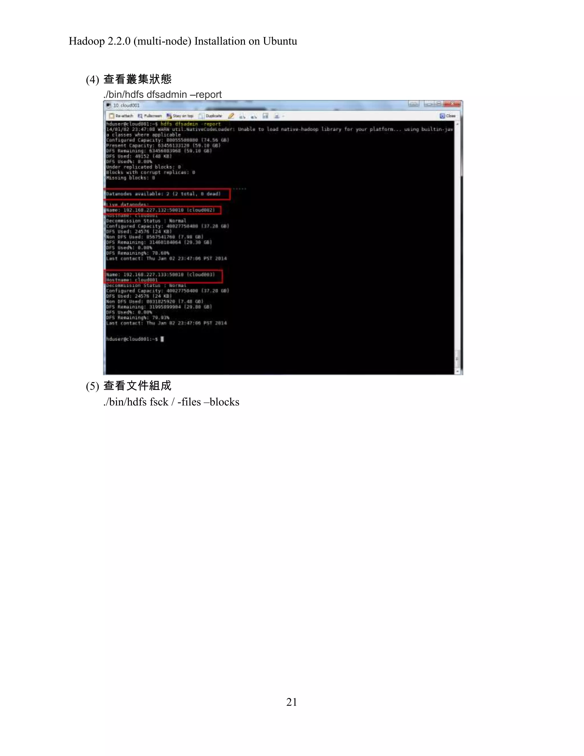 Hadoop 2.2.0 (multi-node) Installation on Ubuntu
(4) 查看叢集狀態
./bin/hdfs dfsadmin –report

(5) 查看文件組成
./bin/hdfs fsck / -files –blocks

21

 
