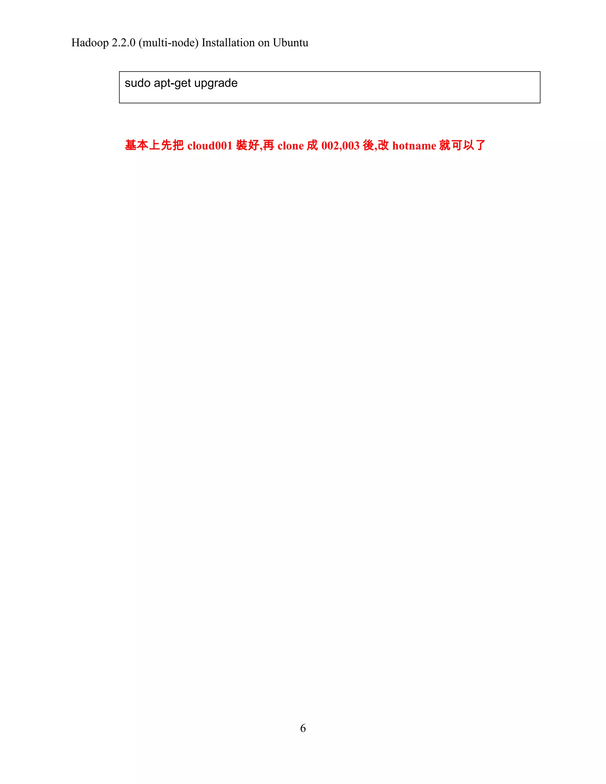 Hadoop 2.2.0 (multi-node) Installation on Ubuntu
sudo apt-get upgrade

基本上先把 cloud001 裝好,再 clone 成 002,003 後,改 hotname 就可以了

6

 