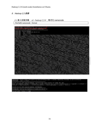 Hadoop 2.2.0 (multi-node) Installation on Ubuntu

8. Hadoop 2.2 啟動
(1) 進入安裝目錄： cd ~/hadoop-2.2.0/，格式化 namenode
./bin/hdfs namenode –format

18

 
