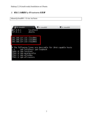 Hadoop 2.2.0 (multi-node) Installation on Ubuntu

3. 增加三台機器的 ip 和 hostname 的對應
hduser@cloud001:~$ vim /etc/hosts

7

 