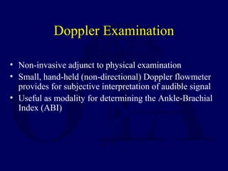 Doppler Examination
• Non-invasive adjunct to physical examination
• Small, hand-held (non-directional) Doppler flowmeter
...