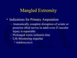 Mangled Extremity
• Indications for Primary Amputation
– Anatomically complete disruption of sciatic or
posterior tibial n...