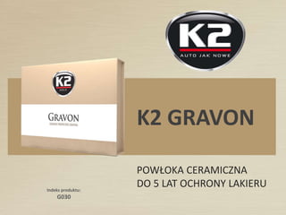 Indeks produktu:
G030
K2 GRAVON
POWŁOKA CERAMICZNA
DO 5 LAT OCHRONY LAKIERU
 
