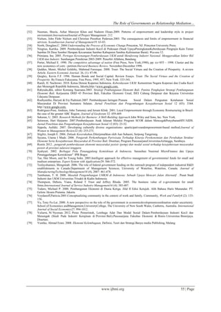 The Role of Governments as Relationship Mediation…
www.ijbmi.org 55 | Page
[52] Nauman, Shazia, Azhar Mansyur Khan and Nadeem Ehsan.2009. Patterns of empowerment and leadership style in project
environment.InternationalJournal of Project Management: 212.
[53] Nielsen, John Flohr Nielsen and Christian Preuthun Pedersen.2003. The consequences and limits of empowerment in financial
services. Scandinavian Journal of Management19: 63-83.
[54] North, Douglass.C. 2004.Understanding the Process of Economic Change.Princeton, NJ: Princeton University Press.
[55] Ningtias, Kartika. 2009. Pemberdayaan Industri Kecil di Pedesaan (Studi UpayaPeningkatanKeberdayaan Pengrajin Kain Tenun
Sambas Di Desa Sumber Harapan Kecamatan Sambas Kabupaten Sambas Kalimantan Barat). Wacana 12.
[56] Primiana, Ina. 2005. Pertegas Kewenangan Pemberdayaan UKM untuk Mendorong Industri Nasional. Menggerakkan Sektor Riil
UKM dan Industri. Sumbangan Pemikiran 2003-2009. Penerbit Alfabeta, Bandung.
[57] Porter, Michael E. 1990. The competitive advantage of nation (Free Press, New York,1990), pp: xx+855 ~ 1998. Cluster and the
new economics of corn - petition.Harvard Business Review, November-December 1998.
[58] Quddus, Munir, Michel Goldsby, Mahmud Farooque. 2000. Trust: The Social Virtues and the Creation of Prosperity. A review
Article. Eastern Economic Journal, 26, (1): 87-98.
[59] Quigley, Kevin F.F. 1996. Human Bonds and Social Capital. Review Essays. Trust: The Social Virtues and the Creation of
Prosperity. By Francis Fukuyama. Free Press, 1995, 457, New York: 333-341.
[60] Ramli, H. Nachrowi. 2010. Ketua Dewan Koperasi Indonesia. Keberdayaan UKM. Kementrian Negara Koperasi dan Usaha Kecil
dan Menengah Republik Indonesia, Jakarta,http://www.google.com.
[61] Rahyuda,dkk, editor Komang Suarsana.2003. Strategi Pembangunan Ekonomi Bali. Panitia Pengkajian Strategi Pembangunan
Ekonomi Bali. Kerjasama DHD 45 Provinsi Bali, Fakultas Ekonomi Unud, ISEI Cabang Denpasar dan Ikayana Universitas
Udayana Denpasar.
[62] Roebyantho, Haryati & Ety Padmiati.2007. Pemberdayaan Jaringan Pranata Sosial Dalam Penguatan Ketahanan Sosial
Masyarakat Di Provinsi Sumatera Selatan. Jurnal Penelitian dan Pengembangan Kesejahteraan Sosial 12 (03): 3344.
http://www.google.com.
[63] Rodriguez-Pose, Andreas, John Tamoney and Jeroen Klink. 2001. Local Empowerment through Economic Restructuring in Brazil:
the case of the greater ABC Region. Journal of Geoforum 32: 459-469.
[64] Sekaran, U. 2003. Research Methods for Business: A Skill-Building Approach.John Wiley and Sons, Inc. New York.
[65] Setiawan, Hari Harjanto. 2007.Pemberdayaan Anak Jalanan Melalui Program SCOR dalam MencegahPenyebaranHIV/AIDS.
Jurnal Penelitian dan Pengembangan Kesejahteraan Sosial 12 (03): 23-32.
[66] Sippola, Aulikki. 2007. Developing culturally diverse organizations- aparticipativeandempowerment-based method.Journal of
Women in Management Review22 (4): 253-273.
[67] Stiglitz, Joseph E. 2006. Dekade Keserakahan.Diterjemahkan oleh Aan Suhaeni, Serpong Tangerang.
[68] Suyana, Utama I Made. 2006. Pengaruh Perkembangan Pariwisata Terhadap Kinerja Perekonomian dan Perubahan Struktur
Ekonomi Serta Kesejahteraan Masyarakat di Provinsi Bali. Disertasi, Program PascasarjanaUniversitasAirlangga, Surabaya.
[69] Rostin 2012 , pengaruh pemberdayaan ekonomi masyarakat pesisir (pemp) dan modal sosial terhadap kesejahteraan masyarakat
pesisir di provinsi sulawesi tenggara
[70] Syahyuti. 2002. Berbagai Pola Penanggulang Kemiskinan di Indonesia. Sarasehan Nasional MicroFinance dan Upaya
Penanggulangan Kemiskinan" IPB Bogor.
[71] Tae, Hee Moon, and So Young Sohn. 2005.Intelligent approach for effective management of governmental funds for small and
medium enterprises. Expert System with Applications29: 566-572.
[72] Tesfayohannes, Mengsteab. 2006. The role of federal government funding on the outreach program of independent industrial R&D
establishments in Canada.Department of Management Sciences, University of Waterloo, Waterloo, Canada. Journal of
ManufacturingTechnologyManagement18 (4), 2007: 461-478.
[73] Tambunan, T. H. 2008. Masalah Pengembangan UMKM di Indonesia: Sebuah Upaya Mencari Jalan Alternatif . Pusat Studi
Industri dan UKM Universitas Trisakti & Kadin Indonesia.
[74] Thompson, Debora, Viana, Roland T Trust and Jeffrey Rhoda. 2005. The business value of e-government for small
firms.Internasional Journal of Service Industry Management16 (4): 385-407.
[75] Todaro, Michael P. 2000. Pembangunan Ekonomi di Dunia Ketiga. Jilid II Edisi Ketujuh. Alih Bahasa Haris Munandar. PT.
Gelora Aksara Pratama. Jakarta.
[76] Voydanoff,Patricia.2001.Conceptualizing community in the context of work and family. Community, Work and Family4 (2): 133-
156.
[77] Yu, Tony Fu-Lai. 2000. A new perspective on the role of the government in economicdevelopmentcoordination under uncertainty.
School of Economics andManagement,UniversityCollege, The University of New South Wales, Canberra, Australia. International
Journal of Social Economics27: 994-1012.
[78] Yuliarni, Ni Nyoman. 2012. Peran Pemerintah, Lembaga Adat Dan Modal Sosial Dalam Pemberdayaan Industri Kecil dan
Menengah (Studi Pada Industri Kerajinan di Provinsi Bali).Pascasarjana Fakultas Ekonomi & Bisnis Universitas Brawijaya.
Disertasi.
[79] Yustika, Ahmad Erani. 2008. Ekonomi Kelembagaan, Definisi, Teori dan Strategi.Banyu media Publishing, Malang.
 