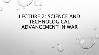LECTURE 2: SCIENCE AND
TECHNOLOGICAL
ADVANCEMENT IN WAR
 