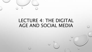 LECTURE 4: THE DIGITAL
AGE AND SOCIAL MEDIA
 