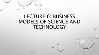 LECTURE 6: BUSINESS
MODELS OF SCIENCE AND
TECHNOLOGY
 