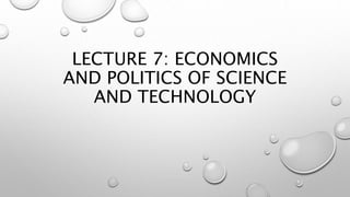 LECTURE 7: ECONOMICS
AND POLITICS OF SCIENCE
AND TECHNOLOGY
 