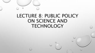 LECTURE 8: PUBLIC POLICY
ON SCIENCE AND
TECHNOLOGY
 