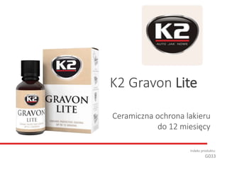 Ceramiczna ochrona lakieru
do 12 miesięcy
Indeks produktu:
G033
K2 Gravon Lite
 