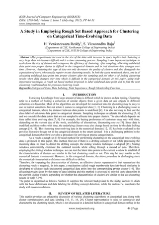IOSR Journal of Computer Engineering (IOSRJCE)
ISSN: 2278-0661 Volume 3, Issue 5 (July-Aug. 2012), PP 44-51
www.iosrjournals.org

A Study in Employing Rough Set Based Approach for Clustering
             on Categorical Time-Evolving Data
                       H. Venkateswara Reddy1, S. Viswanadha Raju2
                        1
                            (Department of CSE, Vardhaman College of Engineering, India)
                             2
                               (Department of CSE, JNTUH College of Engineering, India)

 Abstract :-The proportionate increase in the size of the data with increase in space implies that clustering a
very large data set becomes difficult and is a time consuming process. Sampling is one important technique to
scale down the size of dataset and to improve the efficiency of clustering. After sampling, allocating unlabeled
data point into proper cluster is difficult in the categorical domain and in real situations data changes over
time. However, clustering this type of data not only decreases the quality of clusters and also disregards the
expectation of users, who usually require recent clustering results. In both the cases mentioned above, one is of
allocating unlabeled data point into proper clusters after the sampling and the other is of finding clustering
results when data changes over time which is difficult in the categorical domain. In this paper, using node
importance technique, a rough set based method proposed to label unlabeled data point and to find the next
clustering result based on the previous clustering result.
Keywords:-Categorical Data, Data Labeling, Node Importance, Rough Membership Function.

                                           I.      INTRODUCTION
          Extracting Knowledge from large amount of data is difficult which is known as data mining. Clustering
refer to a method of finding a collection of similar objects from a given data set and objects in different
collection are dissimilar. Most of the algorithms are developed for numerical data for clustering may be easy to
use in normal conditions but not when it comes to categorical data [1, 3]. Clustering is a challenging issue in
categorical domain, where the distance between data points is undefined [4]. It is also not easy to find out the
class label of unknown data point in categorical domain. Sampling techniques accelerate the clustering [5, 6]
and we consider the data points that are not sampled to allocate into proper clusters. The data which depends on
time called time evolving data [7, 8]. For example, the buying preferences of customers may very with time,
depending on the current day of the week, availability of alternatives, discounting rate etc [9]. Since data is
modified and thus evolve with time, the underlying clusters may also change based on time by the data drifting
concept [10, 11]. The clustering time-evolving data in the numerical domain [12, 13] has been explored in the
previous literature though not in the categorical domain to the extent desired. It is a challenging problem in the
categorical domain therefore to evolve a procedure for arriving at precise categorization.
          As a result, a rough set [14] based method for performing clustering on the categorical time evolving
data is proposed in this paper. This method find out if there is a drifting concept or not while processing the
incoming data. In order to detect the drifting concept, the sliding window technique is adopted [15]. Sliding
windows conveniently eliminate the outdated records while sifting through a mound of data. Therefore,
employing the sliding window technique, we can test the latest data points in the current window to establish if
the characteristics of clusters are similar to the last clustering result or not. This may be easy insofar as the
numerical domain is concerned. However, in the categorical domain, the above procedure is challenging since
the numerical characteristics of clusters are difficult to define.
Therefore, for capturing the characteristics of clusters, an effective cluster representative that summarizes the
clustering result is required. In this paper, a mechanism called rough membership function-based similarity is
developed to allocate each unclustered categorical data point into the corresponding proper cluster [16]. The
allocating process goes by the name of data labeling and this method is also used to test the latest data point in
the current sliding window depending on whether the characteristics of clusters are similar to the last clustering
results or not[17, 19].
The paper is organized as follows. Section II supplies the relevant background to the study; section III deals
with the basic definitions and data labeling for drifting concept detection, while the section IV, concludes the
study with recommendations.

                              II.      REVIEW OF RELATED LITERATURE
This section provides an exhaustive discussion of various clustering algorithms on categorical data along with
cluster representatives and data labeling [10, 11, 16, 20]. Cluster representative is used to summarize and
characterize the clustering result, which is not discussed in a detailed fashion in categorical domain unlike in the

                                                www.iosrjournals.org                                    44 | Page
 