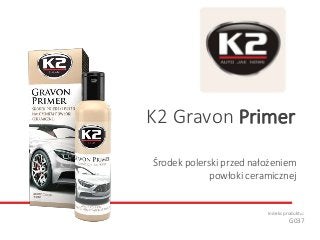Środek polerski przed nałożeniem
powłoki ceramicznej
Indeks produktu:
G037
K2 Gravon Primer
 