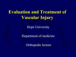 Evaluation and Treatment of
Vascular Injury
Hope University
Department of medicine
Orthopedic lecture
 
