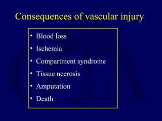 Consequences of vascular injury
• Blood loss
• Ischemia
• Compartment syndrome
• Tissue necrosis
• Amputation
• Death
 