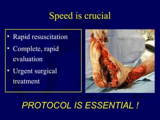 Speed is crucial
• Rapid resuscitation
• Complete, rapid
evaluation
• Urgent surgical
treatment
PROTOCOL IS ESSENTIAL !
 