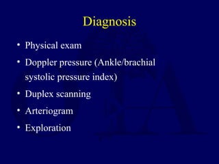 Diagnosis
• Physical exam
• Doppler pressure (Ankle/brachial
systolic pressure index)
• Duplex scanning
• Arteriogram
• Exploration
 