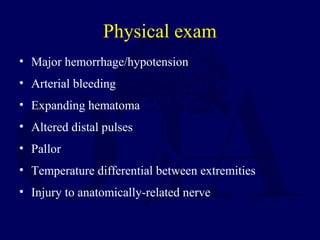 Physical exam
• Major hemorrhage/hypotension
• Arterial bleeding
• Expanding hematoma
• Altered distal pulses
• Pallor
• Temperature differential between extremities
• Injury to anatomically-related nerve
 