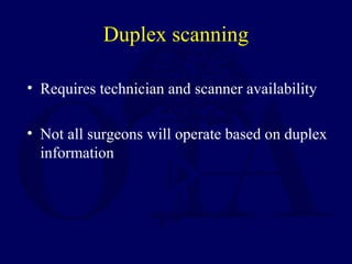 Duplex scanning
• Requires technician and scanner availability
• Not all surgeons will operate based on duplex
information
 