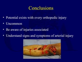 Conclusions
• Potential exists with every orthopedic injury
• Uncommon
• Be aware of injuries associated
• Understand signs and symptoms of arterial injury
 