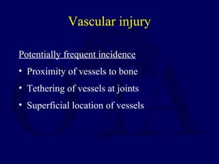 Vascular injury
Potentially frequent incidence
• Proximity of vessels to bone
• Tethering of vessels at joints
• Superficial location of vessels
 