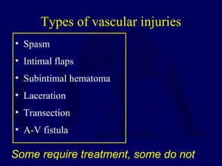 Types of vascular injuries
• Spasm
• Intimal flaps
• Subintimal hematoma
• Laceration
• Transection
• A-V fistula
Some require treatment, some do not
 