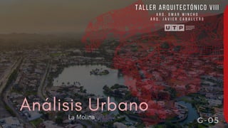 Análisis Urbano
La Molina
TALLER ARQUITECTÓNICO VIII
A R Q . O M A R W I N C H O
A R Q . J A V I E R C A B A L L E R O
G-05
 