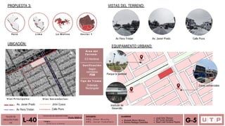 Alvarado Moron Monica
Romina Reategui Canecillas
Lima
Perú La Molina Sector 1
Parque la amistad
TALLER DE
ARQUITECTURA
VIII Á n a l i s i s u r b a n o
L-40 T E M A :
DOCENTE:
A R Q . O m a r W i n c h o
A R Q . J a v i e r C a b a l l e r o
ALUMNOS
Leydi Soto Tiburcio
Iris Torres Gonzales
Deysi Liset Cordova Payano G-5
FACULTAD DE ARQUITECTURA
Ciclo 2023-2
PROPUESTA 3:
UBICACIÓN:
Calle Piura
Vías Principales: Vías Secundarias:
Jirón Cusco
Av. Javier Prado
Av Flora Tristan
VISTAS DEL TERRENO:
EQUIPAMIENTO URBANO:
Av. Javier Prado
Zonas comerciales
Instituto de
Desarollo
Área del
Terreno:
0.5 Hectárea
Zonificación:
Según
normativa:
PDM
Tipo de Trama:
Ordenada
Rectangular
Av Flora Tristan Calle Piura
 