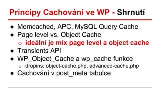 Principy Cachování ve WP - Shrnutí
● Memcached, APC, MySQL Query Cache
● Page level vs. Object Cache
o ideální je mix page...