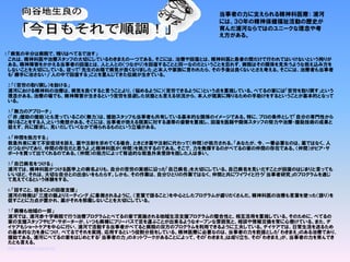 1.「病気の半分は病院で、残りはべてるで治す」
これは、精神科医や治療スタッフの大切にしているわきまえの一つである。そこには、治療や回復とは、精神科医と患者の間だけで行われてはいけないという拘りが
ある。精神障害をかかえる当事者の回復とは、人と人との〈つながり〉を回復することと同一なのだということを忘れず、病院はその関係を見失うような抱え込み方を
しないことを大切にしている。従って「先生のお陰で病気が良くなりました」と本人や家族に言われたら、その予後は良くないとさえ考える。そこには、治療者も当事者
も「勝手に治さない」「人の中で回復する」ことを重んじてきた伝統が生きている。
2.「〈苦労の取り戻し〉を助ける」
浦河における精神科の治療は、病気を良くすると言うことより、〈悩めるように〉〈苦労できるように〉という点を重視している。べてるの家には「苦労を取り戻す」という
理念がある。治療の場でも、精神障害が生きるという苦労を忌避した状態とも言える状況から、本人が現実に降りるための手助けをするということが基本的となって
いる。
3.「無力のアプローチ」
〈「非」援助の援助〉とも言っているこの〈無力〉は、援助スタッフも当事者も共有している基本的な関係のイメージである。特に、プロの条件として「自分の専門性から
降りることをする人」という発想がある。そこには、当事者が抱える現実に対する連帯の姿勢を重視し、回復を医師や関係スタッフの努力や治療・援助技術の成果と
捉えず、共に探求し、見いだしていくなかで得られるものという立場がある。
4.「仲間を処方する」
救急外来に来て不安症状を訴え、薬や注射を求めてくる場合、ときどき薬や注射に代わって〈仲間〉が処方される。「あなたが、今、一番必要なのは、薬ではなく、人
のつながりであり、仲間の存在だと思うよ」と精神科医が〈仲間〉を処方するのである。そこで、力を発揮するのがべてるの家の仲間の存在である。〈仲間〉がピア・サ
ポートを買って出てくれるのである。〈仲間〉の処方によって脅迫的な救急外来受診を脱した人は多い。
5.「自己病名をつける」
浦河では、精神科医がつける医学上の病名よりも、自分の苦労の実感に沿った「自己病名」を大切にしている。自己病名を見いだすことが回復のはじまりと言っても
いいほど、それは、大切な自分との出会いをもたらす。しかも、その作業は、自分ひとりの作業ではなく、仲間と共にワイワイと行う「当事者研究」のプログラムを通じ
て見えてくるという体験をする。
6.「話すこと、語ることの回復支援」
浦河の特徴は「三度の飯よりミーティング」に象徴されるように、〈言葉で語ること〉を中心としたプログラムが盛りだくさんだ。精神科医の治療も言葉を使った〈語り〉を
促すことに力点が置かれ、薬がそれを邪魔しないことを大切にしている。
7.「病棟も地域の一部」
浦河では、浦河赤十字病院で行う治療プログラムとべてるの家で実施される地域生活支援プログラムの整合性と、相互活用を重視している。そのために、べてるの
家の支援スタッフやピア・サポーターが、いつも病棟にフリーパスで足を運ぶことが出来るようなオープンな雰囲気と、相談や情報交換を常に心懸けている。また、デ
イケアもショートケアを中心に行い、浦河で活動する当事者がべてると病院の双方のプログラムを利用できるように工夫している。デイケアでは、日常生活を送るため
の基本的な力を身につけ、べてるでそれを実践、応用するという役割分担をしている。精神医療に必要なのは、当事者の力を前提とした「わきまえ」のある治療であり、
援助である。浦河にべてるの家をはじめとする「当事者の力」のネットワークがあることによって、その「わきまえ」は成り立ち、その「わきまえ」が、当事者の力を育んでき
たとも言える。
http://ikuyoshi.jugem.jp/
当事者の力に支えられる精神科医療： 浦河
には、３０年の精神保健福祉活動の歴史が
育んだ浦河ならではのユニークな理念や考
え方がある。
 