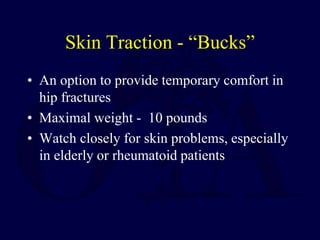 Skin Traction - “Bucks”
• An option to provide temporary comfort in
hip fractures
• Maximal weight - 10 pounds
• Watch closely for skin problems, especially
in elderly or rheumatoid patients
 