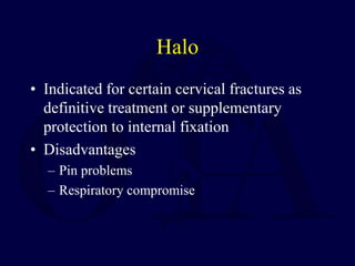 Halo
• Indicated for certain cervical fractures as
definitive treatment or supplementary
protection to internal fixation
• Disadvantages
– Pin problems
– Respiratory compromise
 