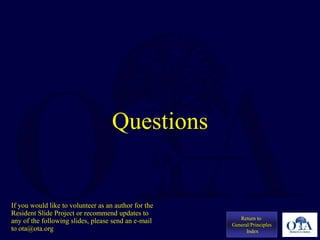 Questions
Return to
General/Principles
Index
If you would like to volunteer as an author for the
Resident Slide Project or recommend updates to
any of the following slides, please send an e-mail
to ota@ota.org
 