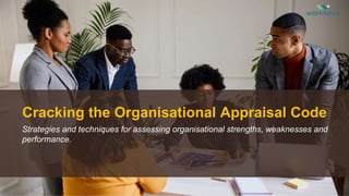 Cracking the Organisational Appraisal Code
Strategies and techniques for assessing organisational strengths, weaknesses and
performance.​
 