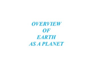 OVERVIEW
OF
EARTH
AS A PLANET
 