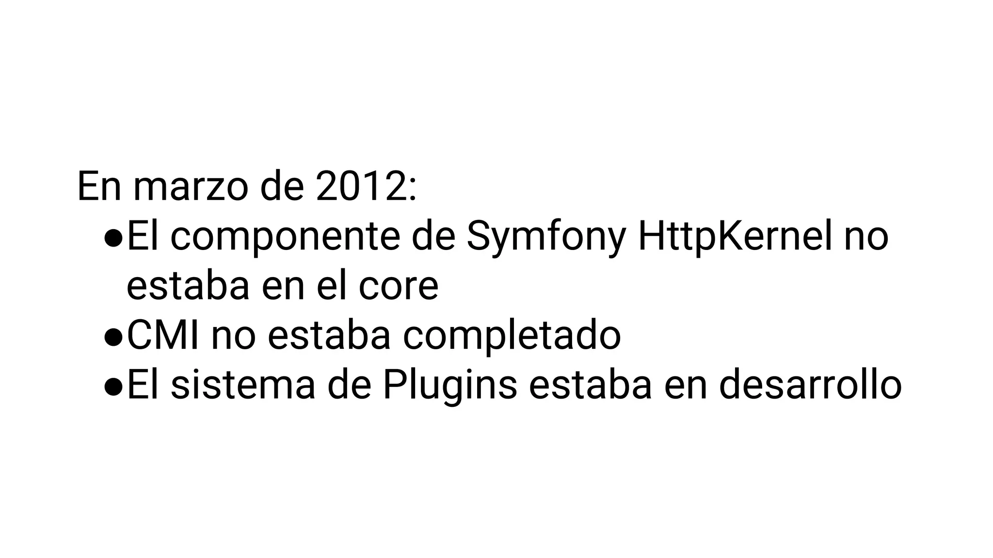 En marzo de 2012:
●El componente de Symfony HttpKernel no
estaba en el core
●CMI no estaba completado
●El sistema de Plugins estaba en desarrollo
 